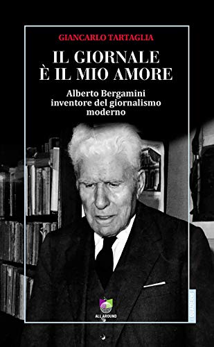 Il giornale è il mio amore. Alberto Bergamini inventore del …