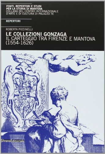 Le collezioni Gonzaga. Il carteggio tra Mantova e Firenze (1554-1626). …