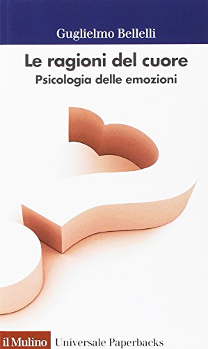 Le ragioni del cuore. Psicologia delle emozioni