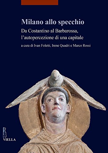 Milano allo specchio. Da Costantino al Barbarossa, l'autopercezione di una …