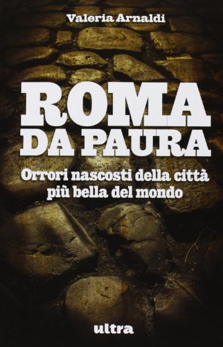 Roma da paura. Orrori nascosti della città più bella del …