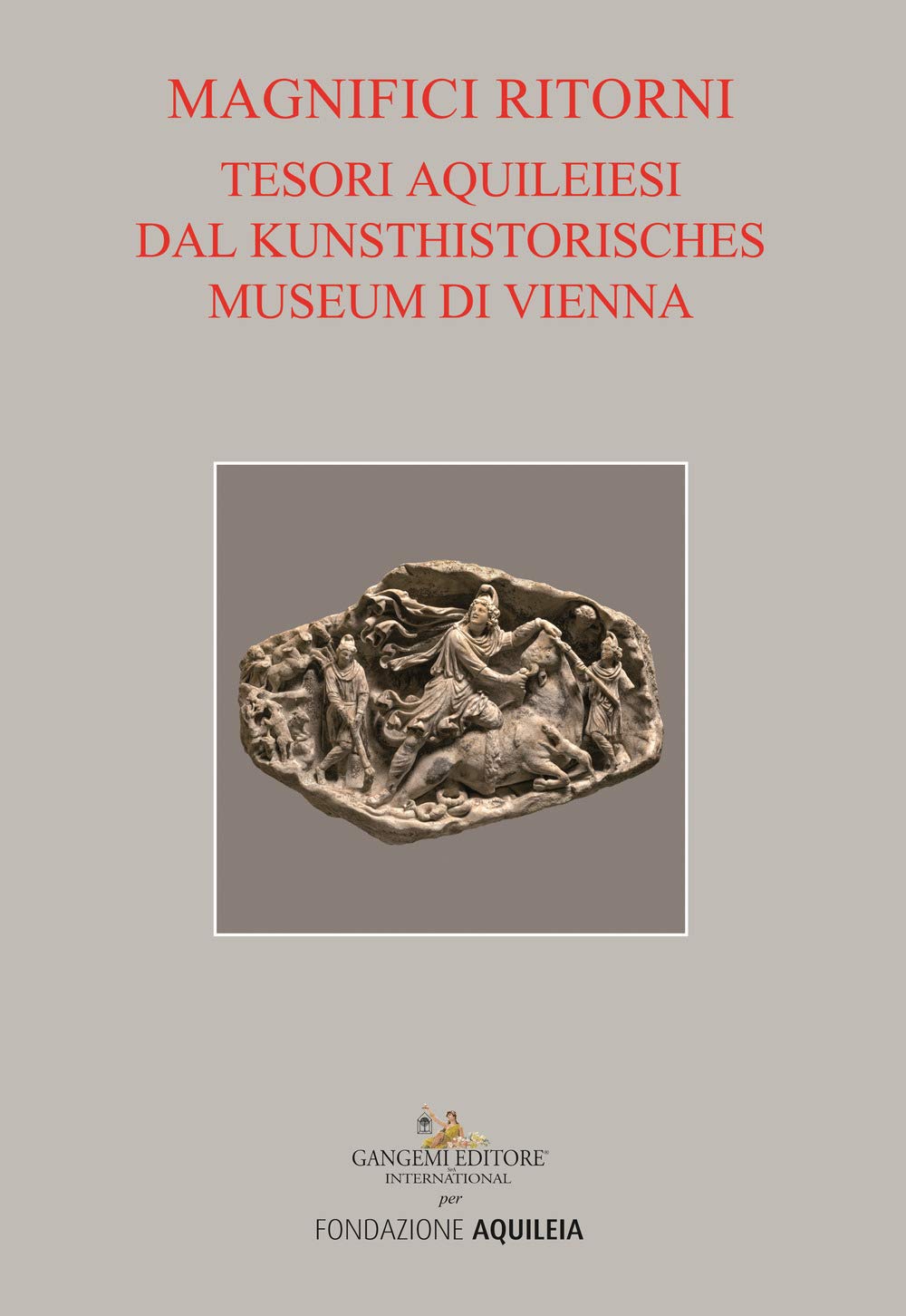 Tesori aquileiesi dal Kunsthistorisches Museum di Vienna. Magnifici ritorni. Catalogo …
