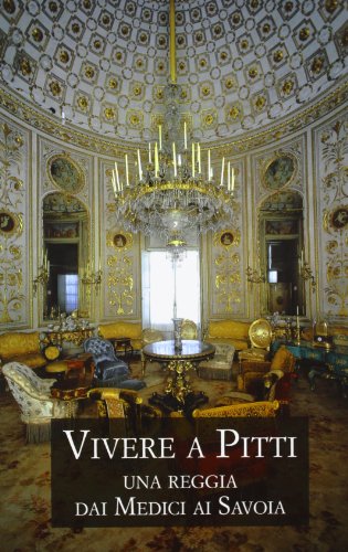 Vivere a Pitti. Una reggia dai Medici ai Savoia