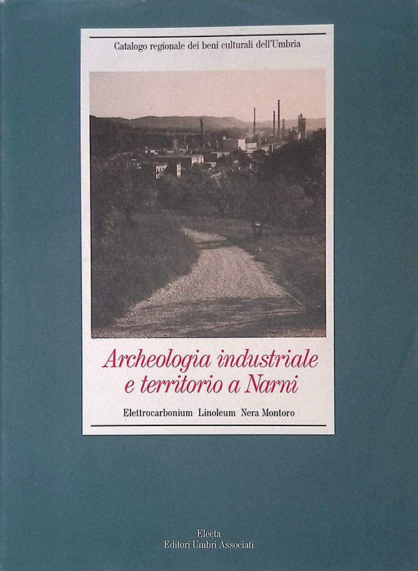 Archeologia industriale e territorio a Narni. Elettrocarbonium, Linoleum, Nera Montoro