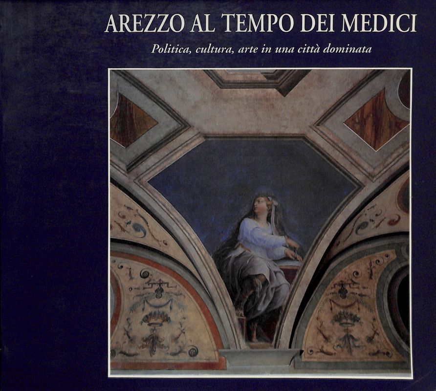 Arezzo al tempo dei Medici. Politica, cultura, arte in una …