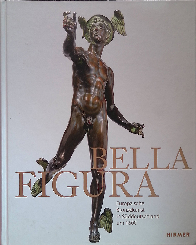 Bella figura. Europaische Bronzekunst in Suddeutschland um 1600