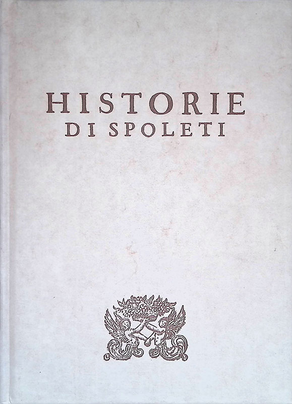 Delle Historie di Spoleti. Sopplimento di Quelle del Regno d'Italia …