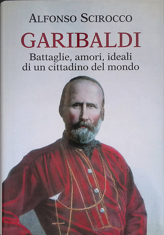 Garibaldi. Battaglie, amori, ideali di un cittadino del mondo