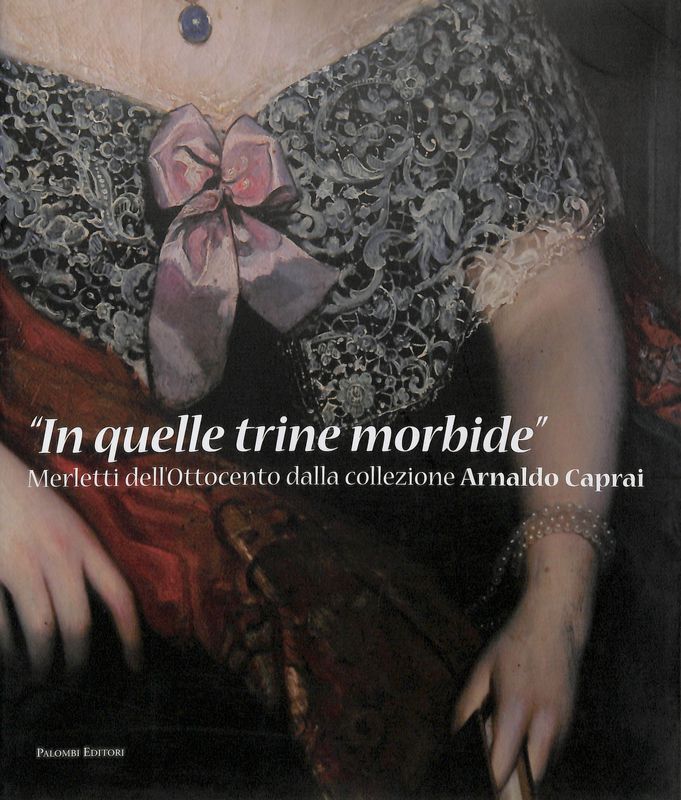 In quelle trine morbide. Merletti dell'Ottocento dalla Collezione Arnaldo Caprai