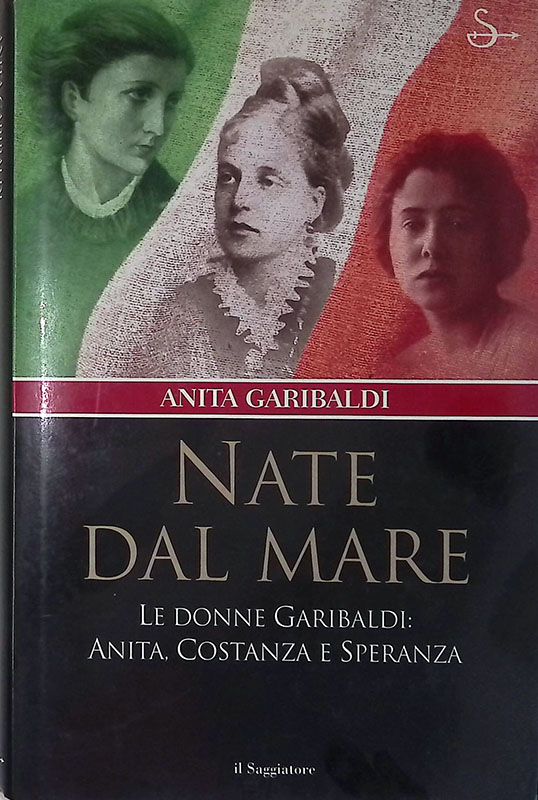 Nate dal mare. Le donne Garibaldi. Anita, Costanza e Speranza