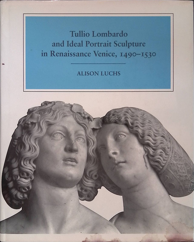 Tullio Lombardo and Ideal Portrait Sculpture in Renaissance Venice. 1490-1530