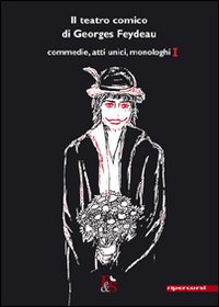 Il teatro comico di Georges Feydeau. Commedie, atti unici, monologhi. …