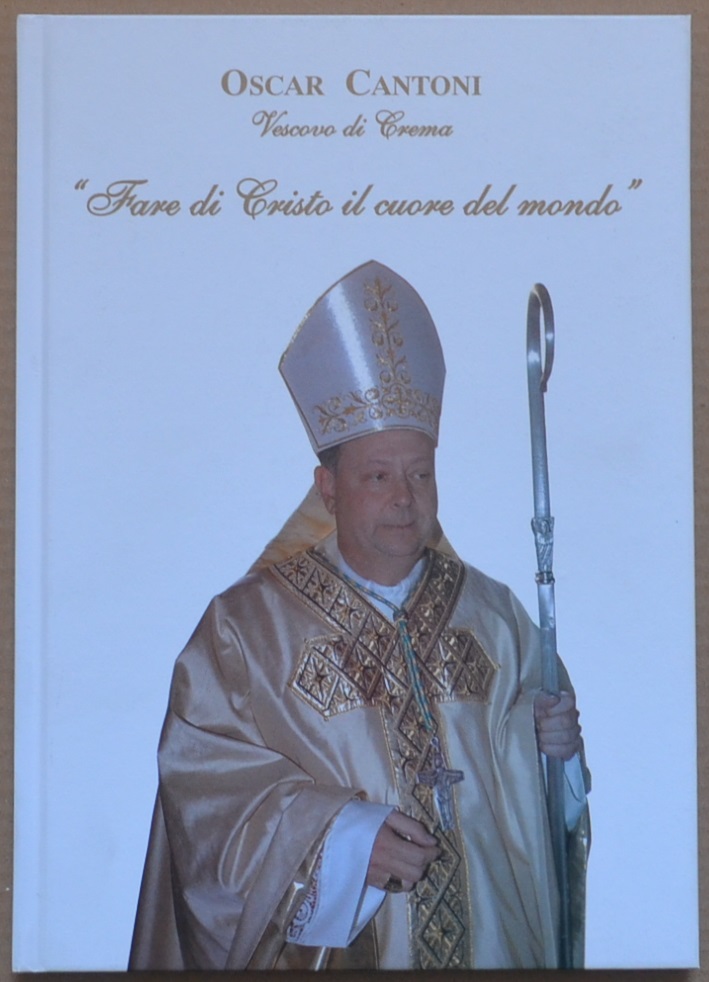 Oscar Cantoni Vescovo di Crema. Fare di Cristo il cuore …