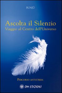 Ascolta il silenzio. Percorso antistress. Viaggio al centro dell'universo