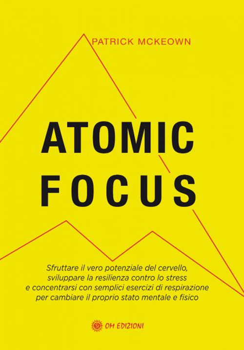 Atomic focus. Sfruttare il vero potere del cervello, sviluppare la …