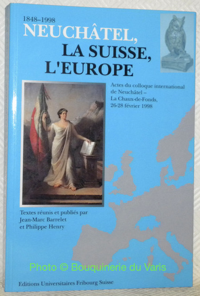 1848-1998 Neuchâtel, la Suisse, l’Europe. Actes du colloque international de …