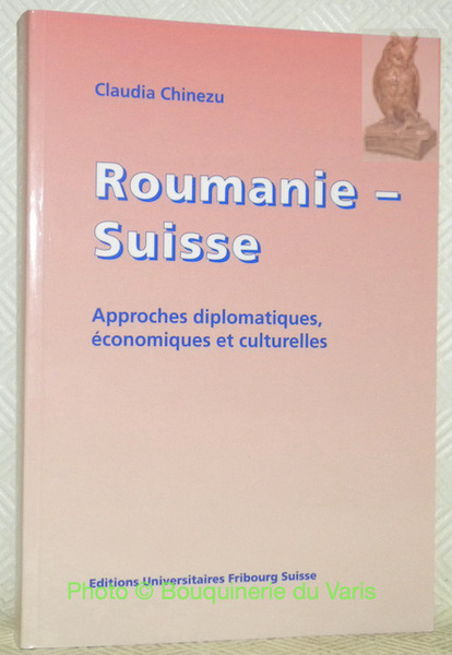 Roumanie-Suisse. Approches diplomatiques, économiques et culturelles.