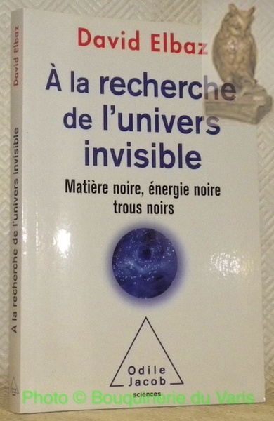 A la recherche de l'univers invisible. Matière noire, énergie noire, …