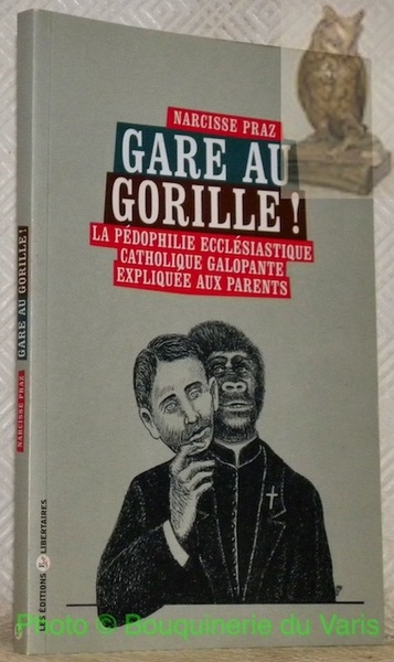 Gare au gorille! La pédophilie ecclésiastique catholique galopante expliquée aux …