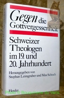 Gegen die Gottvergessenheit. Schweizer Theologen im 19. und 20. Jahrhundert.