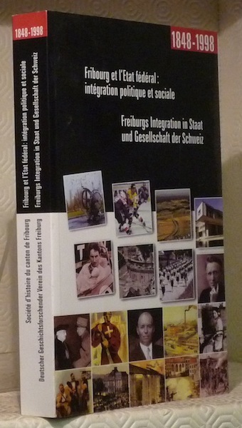 Fribourg et l’Etat fédéral : intégration politique sociale. 1848-1998. Colloque …