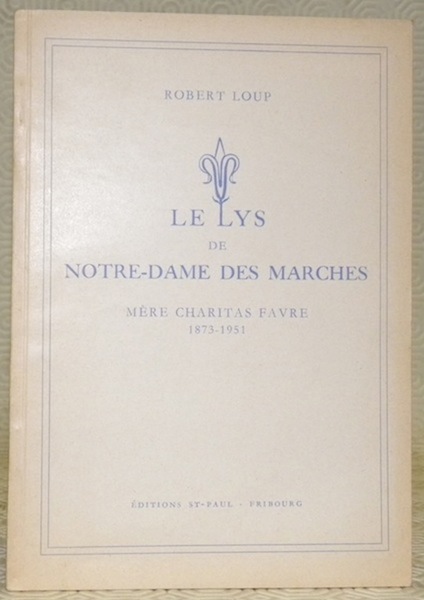 Le lys de Notre-Dame des Marches. Mère Charitas Favre 1873-1951.