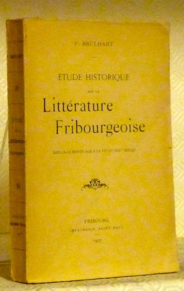 Etude historique sur la littérature fribourgeoise. Depuis le Moyen Âge …