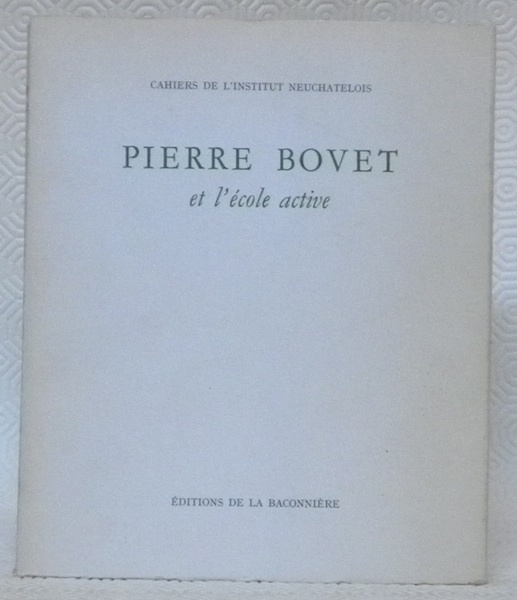PIERRE BOVET et l’école active. Cahiers de l’Institut Neuchâtelois.