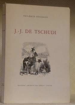 Jean-Jacques de Tschudi. Explorateur, médecin, diplomate. Préface de Eugène Pittard.