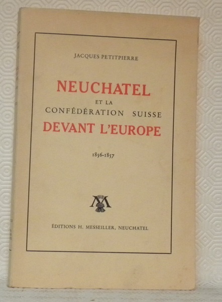 Neuchâtel et la Confédération Suisse devant l’Europe 1856-1857. L’insurrection royaliste …