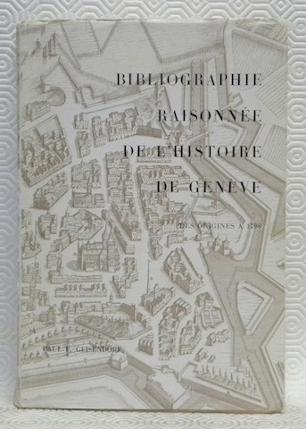 Bibliographie raisonnée de l’histoire de Genève des origines à 1798. …