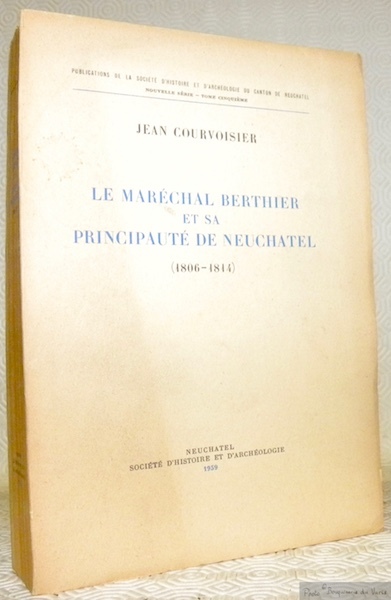 Le Maréchal Berthier et sa Principauté de Neuchâtel (1806-1814). Publications …
