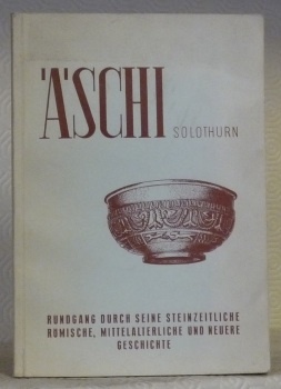 ÄSCHI SOLOTHURN. Rundgang durch seine Steinzeitliche römische, mittelalterliche und neuere …