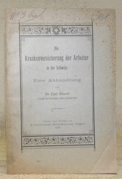 Die Krankenversicherung der Arbeiter in der Schweiz. Eine Abhandlung.