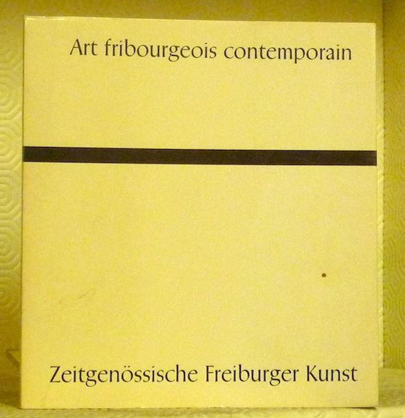 Art fribourgeois contemporain. Zeitgenössische Freiburger Kunst.