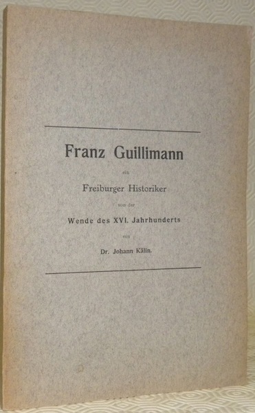 Franz Guillimann ein Freiburger Historiker von der Wende des XVI. …