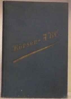 Börsen-A-B-C. Wörterbuch des gesamten Bank- und Börsen wesens nebst einem …