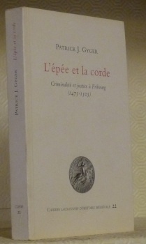 L’épée et la corde. Criminalité et justice à Fribourg (1475-1505). …