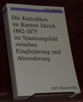 Die Katholiken im Kanton Zürich 1862-1875 im Spannungsfeld zwischen Eingliederung …