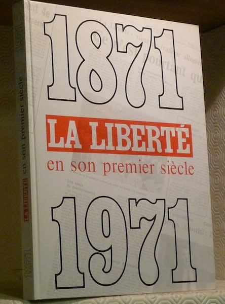 La Liberté en son premier siècle 1871-1971. Sous la direction …