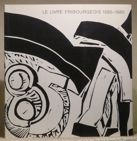 Le livre fribourgeois 1585-1985. Catalogue de l’exposition du 400e anniversaire …