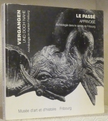 Le passé apprivoisé. Archéologie dans le canton de Fribourg. Vergangen …