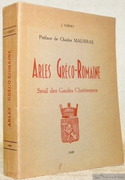 Arles gréco-romaine. Seuil des Gaules chrétiennes. Préface de Charles Maurras. …