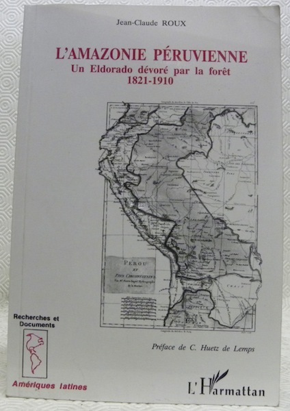 L’Amazonie péruvienne. Un Eldorado dévoré par la forêt 1821-1910. Préface …