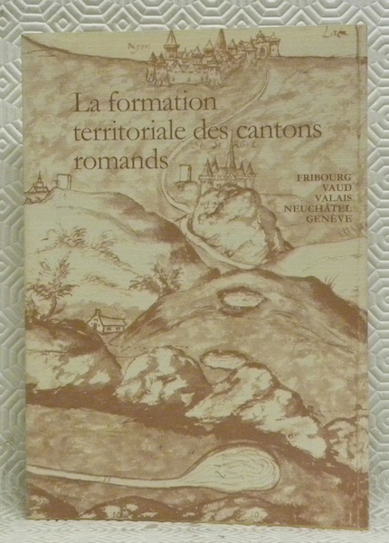 La formation territoriale des Cantons romands. Fribourg, Vaud, Valais, Neuchâtel, …