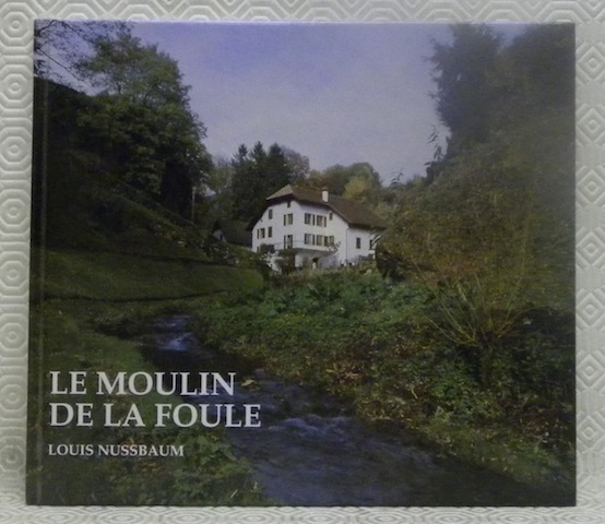 Le Moulin de la Foule. Ancienne usine hydraulique neuhcâteloise. Préface …
