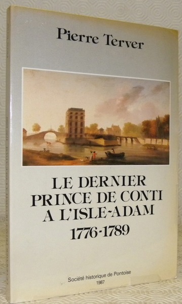 Le dernier prince de Conti a l’Isle-Adam, 1776 - 1789.