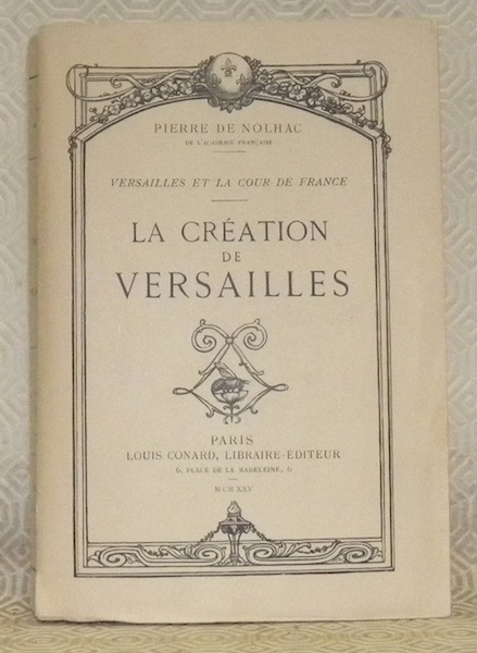 Versailles et la Cour de France. La création de Versailles.