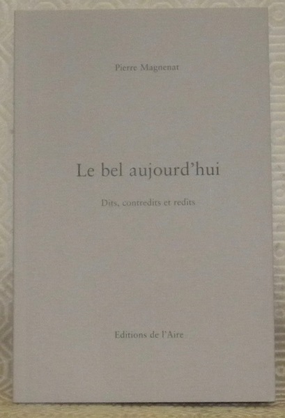 Le bel aujourd’hui. Dits, contredits et redits.
