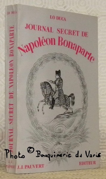 Journal secret de Napoléon Bonaparte, 1769 - 1869. Edition intégrale.